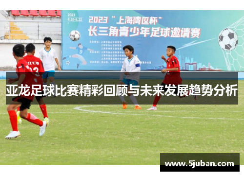 亚龙足球比赛精彩回顾与未来发展趋势分析