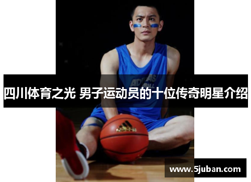 四川体育之光 男子运动员的十位传奇明星介绍