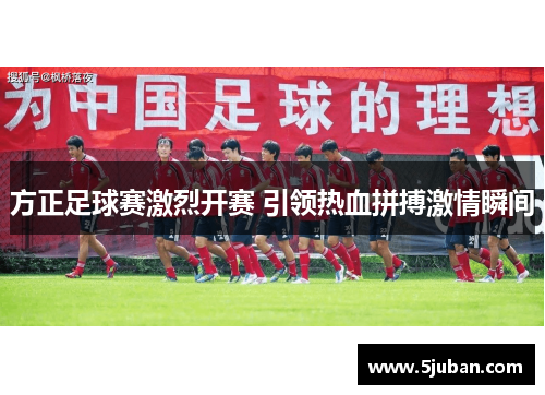方正足球赛激烈开赛 引领热血拼搏激情瞬间