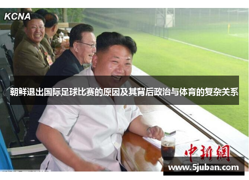 朝鲜退出国际足球比赛的原因及其背后政治与体育的复杂关系