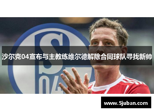 沙尔克04宣布与主教练维尔德解除合同球队寻找新帅