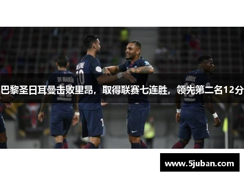 巴黎圣日耳曼击败里昂，取得联赛七连胜，领先第二名12分