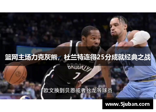 篮网主场力克灰熊，杜兰特连得25分成就经典之战