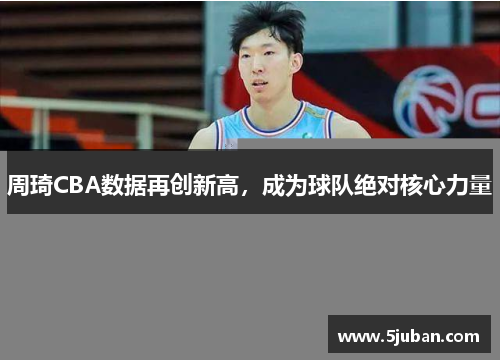 周琦CBA数据再创新高，成为球队绝对核心力量