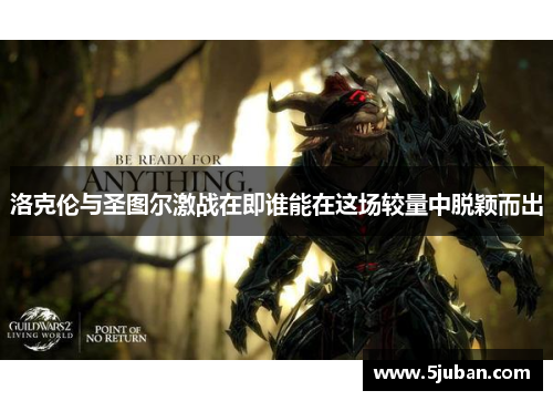 洛克伦与圣图尔激战在即谁能在这场较量中脱颖而出