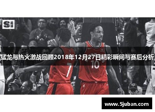 猛龙与热火激战回顾2018年12月27日精彩瞬间与赛后分析