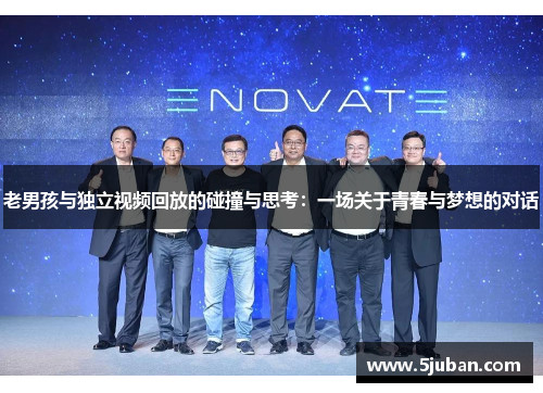 老男孩与独立视频回放的碰撞与思考：一场关于青春与梦想的对话