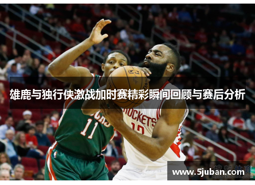 雄鹿与独行侠激战加时赛精彩瞬间回顾与赛后分析