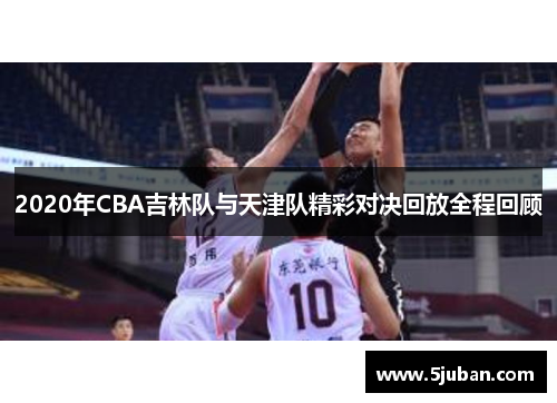 2020年CBA吉林队与天津队精彩对决回放全程回顾