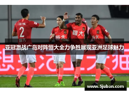 亚冠激战广岛对阵恒大全力争胜展现亚洲足球魅力