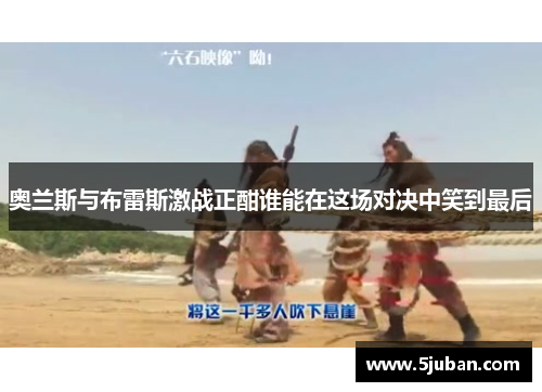 奥兰斯与布雷斯激战正酣谁能在这场对决中笑到最后